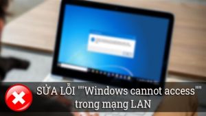 Hướng dẫn cách sửa lỗi windows cannot access trong mạng Lan