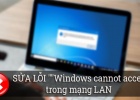 Cách sửa lỗi windows cannot access trong mạng Lan