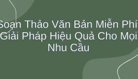 Việc soạn Thảo Văn Bản Miễn Phí: là giải Pháp Hiệu Quả Cho Mọi Nhu Cầu