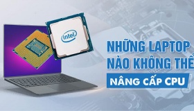 Dòng laptop nào không thể nâng cấp CPU