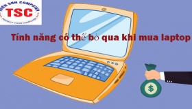 Tính năng có thể bỏ qua khi mua laptop