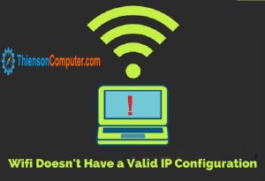 Khắc phục lỗi “WiFi doesn’t have a valid IP configuration” trên windows 10 dễ dàng
